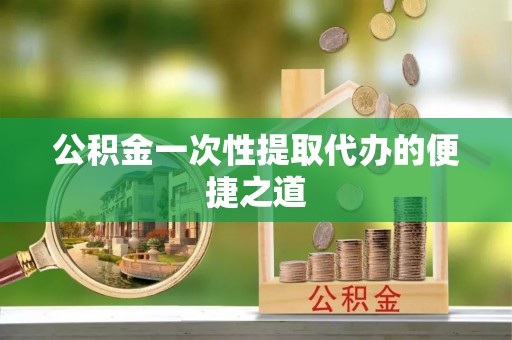 翔安公积金一次性提取代办的便捷之道