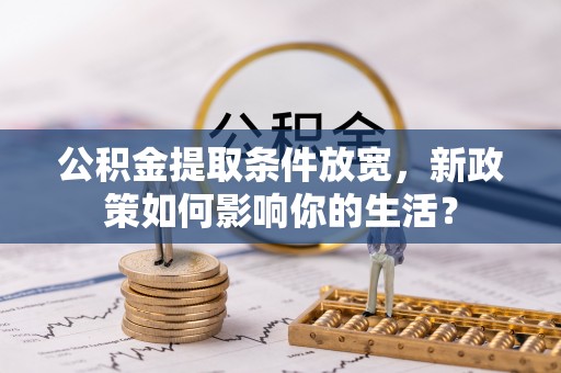 翔安公积金提取条件放宽，新政策如何影响你的生活？