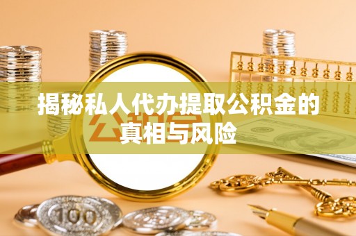 翔安揭秘私人代办提取公积金的真相与风险