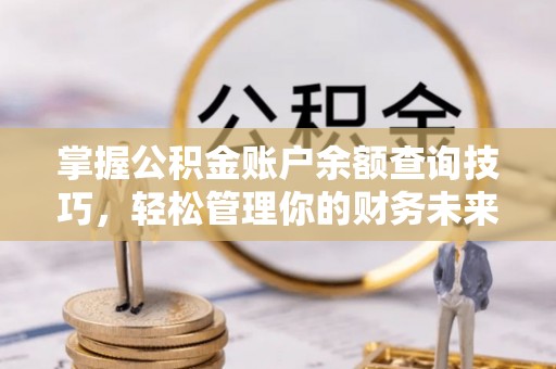 翔安掌握公积金账户余额查询技巧，轻松管理你的财务未来