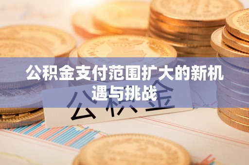 翔安公积金支付范围扩大的新机遇与挑战