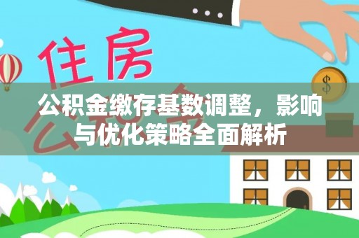 翔安公积金缴存基数调整，影响与优化策略全面解析