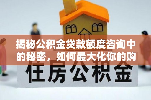 翔安揭秘公积金贷款额度咨询中的秘密，如何最大化你的购房资金