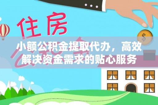 翔安小额公积金提取代办，高效解决资金需求的贴心服务