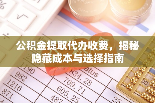 翔安公积金提取代办收费，揭秘隐藏成本与选择指南