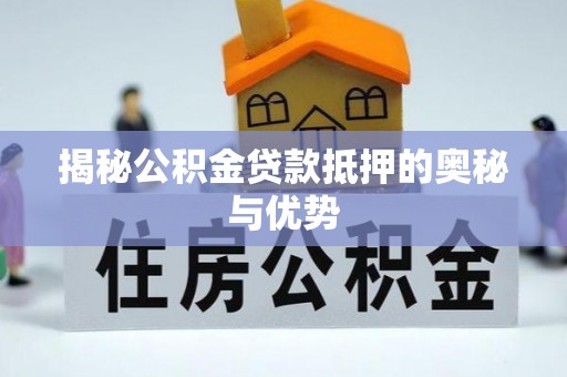 翔安揭秘公积金贷款抵押的奥秘与优势