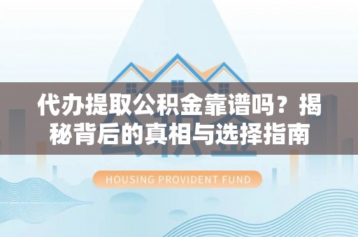 翔安代办提取公积金靠谱吗？揭秘背后的真相与选择指南