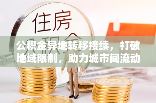 翔安公积金异地转移接续，打破地域限制，助力城市间流动新趋势