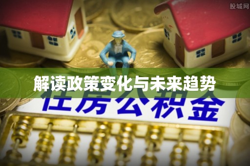 翔安解读政策变化与未来趋势