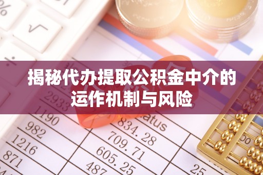 翔安揭秘代办提取公积金中介的运作机制与风险