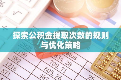 翔安探索公积金提取次数的规则与优化策略