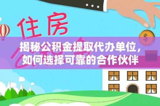 翔安揭秘公积金提取代办单位，如何选择可靠的合作伙伴