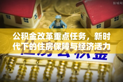 翔安公积金改革重点任务，新时代下的住房保障与经济活力