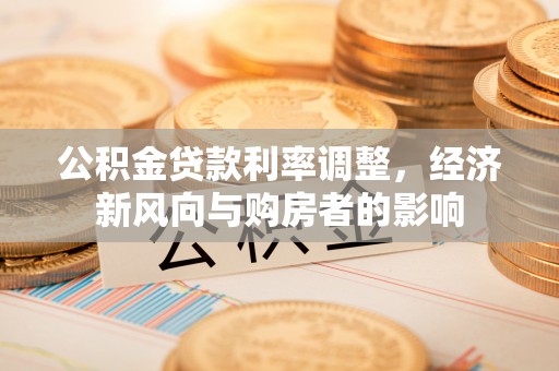 翔安公积金贷款利率调整，经济新风向与购房者的影响