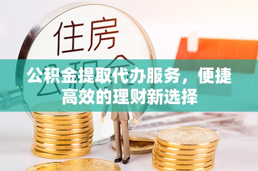 翔安公积金提取代办服务，便捷高效的理财新选择