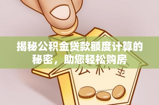 翔安揭秘公积金贷款额度计算的秘密，助您轻松购房