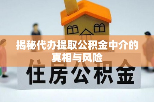 翔安揭秘代办提取公积金中介的真相与风险