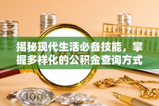 翔安揭秘现代生活必备技能，掌握多样化的公积金查询方式，让财富管理更轻松