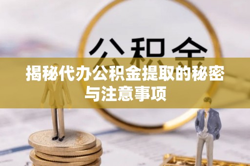 翔安揭秘代办公积金提取的秘密与注意事项