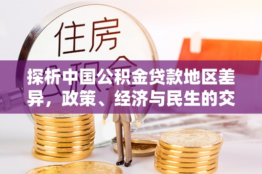 翔安探析中国公积金贷款地区差异，政策、经济与民生的交织影响