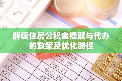 翔安解读住房公积金提取与代办的政策及优化路径