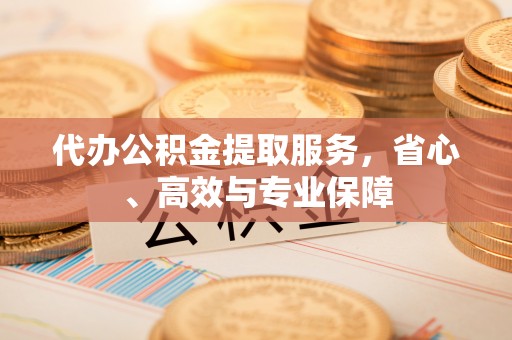翔安代办公积金提取服务，省心、高效与专业保障