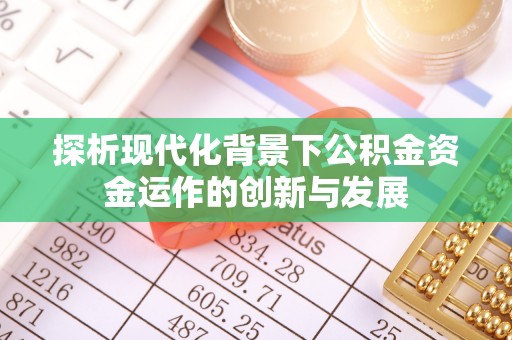翔安探析现代化背景下公积金资金运作的创新与发展
