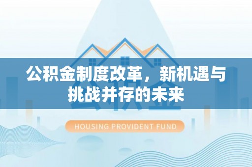 翔安公积金制度改革，新机遇与挑战并存的未来
