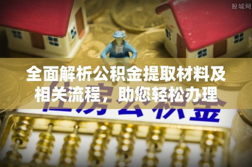 翔安全面解析公积金提取材料及相关流程，助您轻松办理