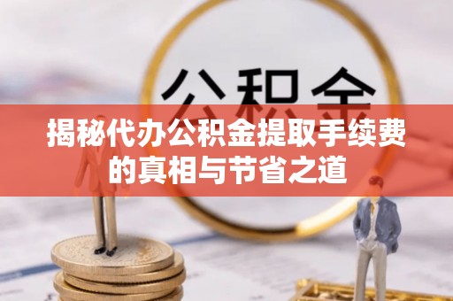 翔安揭秘代办公积金提取手续费的真相与节省之道