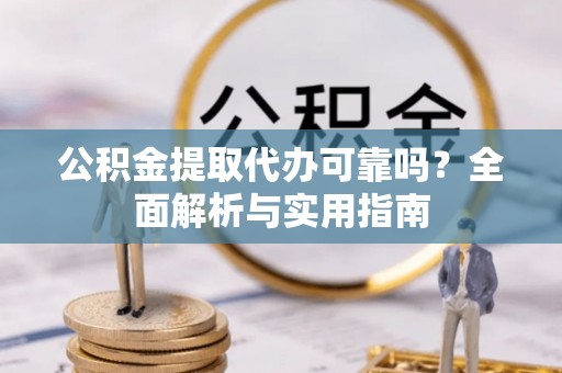 翔安公积金提取代办可靠吗？全面解析与实用指南