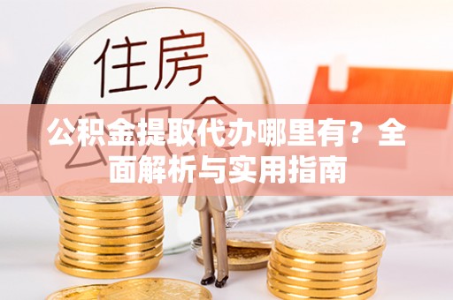 翔安公积金提取代办哪里有？全面解析与实用指南