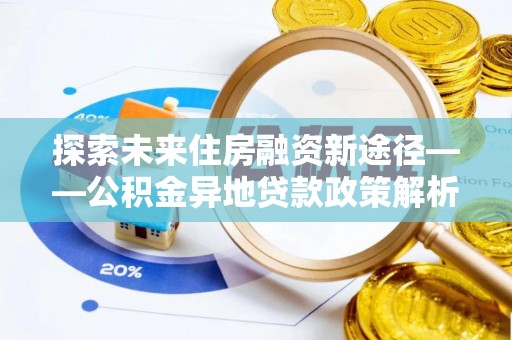翔安探索未来住房融资新途径——公积金异地贷款政策解析与实践