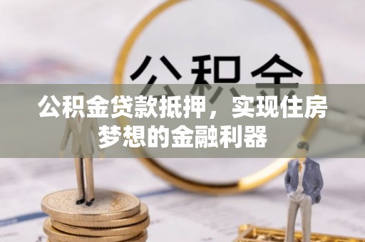 翔安公积金贷款抵押，实现住房梦想的金融利器