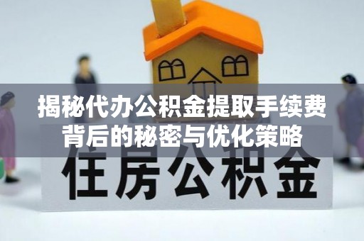翔安揭秘代办公积金提取手续费背后的秘密与优化策略