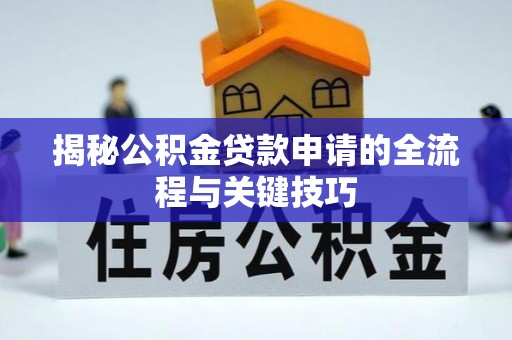 翔安揭秘公积金贷款申请的全流程与关键技巧