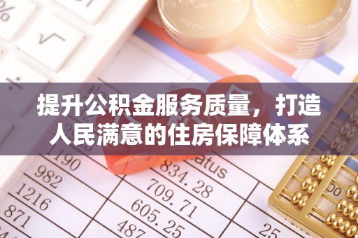翔安提升公积金服务质量，打造人民满意的住房保障体系