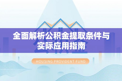 翔安全面解析公积金提取条件与实际应用指南