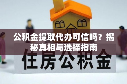 翔安公积金提取代办可信吗？揭秘真相与选择指南