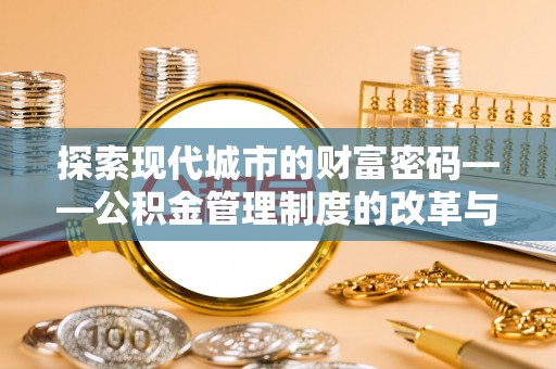 翔安探索现代城市的财富密码——公积金管理制度的改革与未来