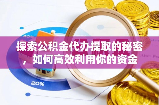 翔安探索公积金代办提取的秘密，如何高效利用你的资金