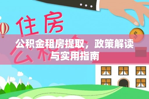 翔安公积金租房提取，政策解读与实用指南