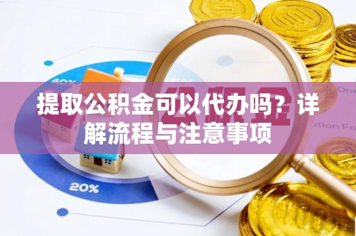 翔安提取公积金可以代办吗？详解流程与注意事项