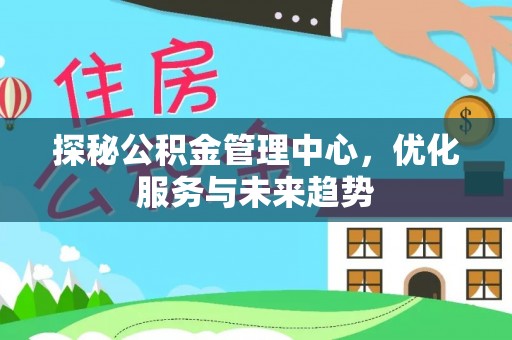 翔安探秘公积金管理中心，优化服务与未来趋势