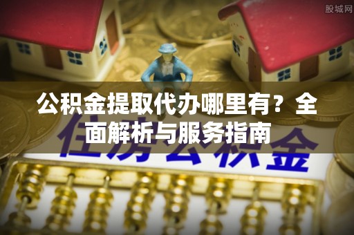 翔安公积金提取代办哪里有？全面解析与服务指南