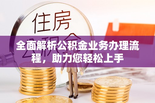 翔安全面解析公积金业务办理流程，助力您轻松上手