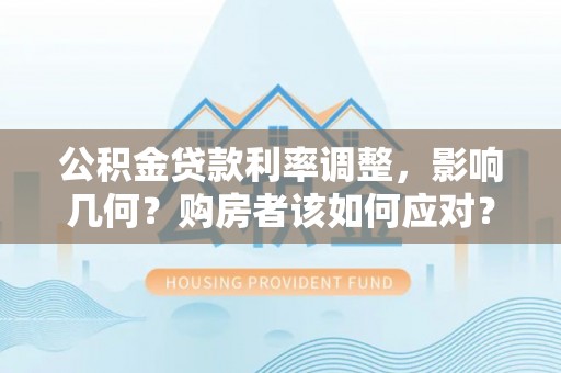 翔安公积金贷款利率调整，影响几何？购房者该如何应对？