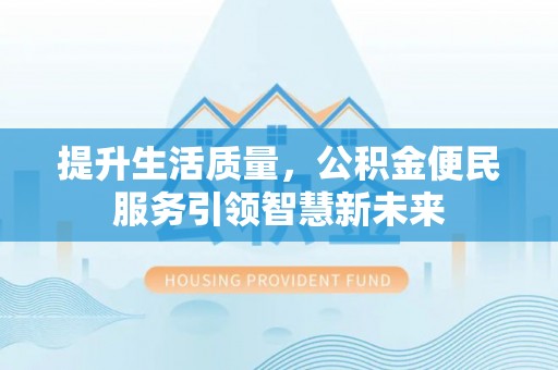 翔安提升生活质量，公积金便民服务引领智慧新未来