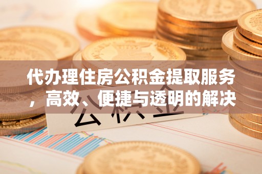 翔安代办理住房公积金提取服务，高效、便捷与透明的解决方案
