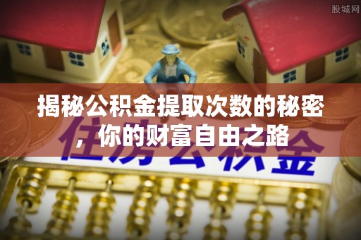翔安揭秘公积金提取次数的秘密，你的财富自由之路